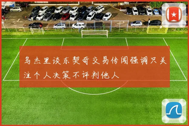 乌杰里谈东契奇交易传闻强调只关注个人决策不评判他人