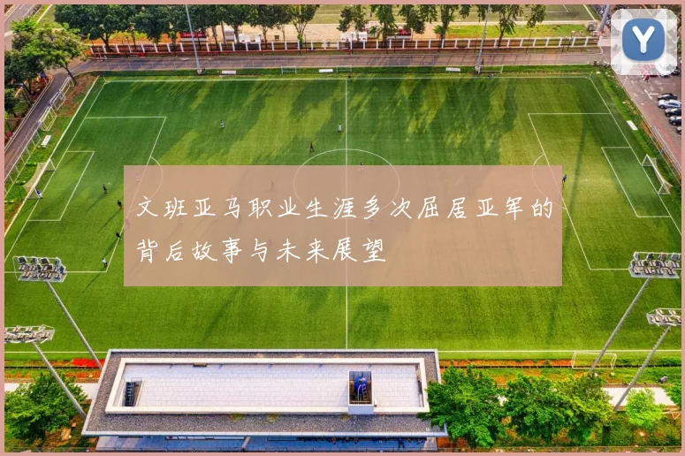 文班亚马职业生涯多次屈居亚军的背后故事与未来展望