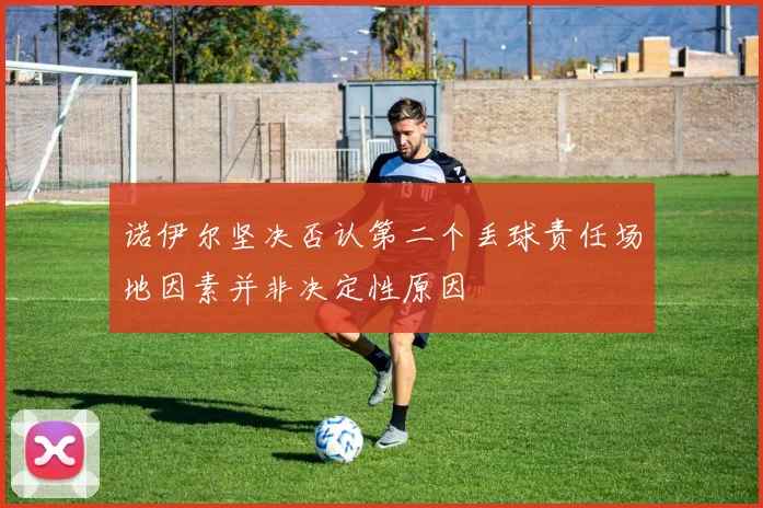 诺伊尔坚决否认第二个丢球责任场地因素并非决定性原因