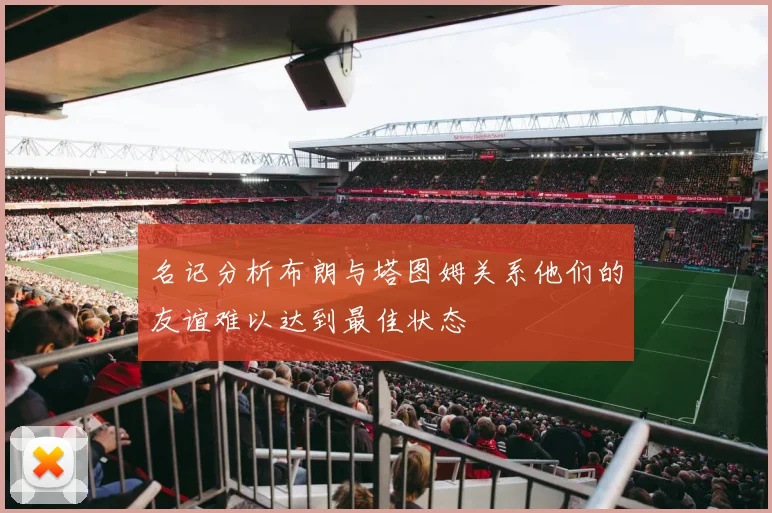 名记分析布朗与塔图姆关系他们的友谊难以达到最佳状态