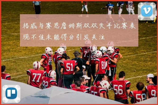 格威与赛恩詹姆斯双双失手比赛表现不佳未能得分引发关注
