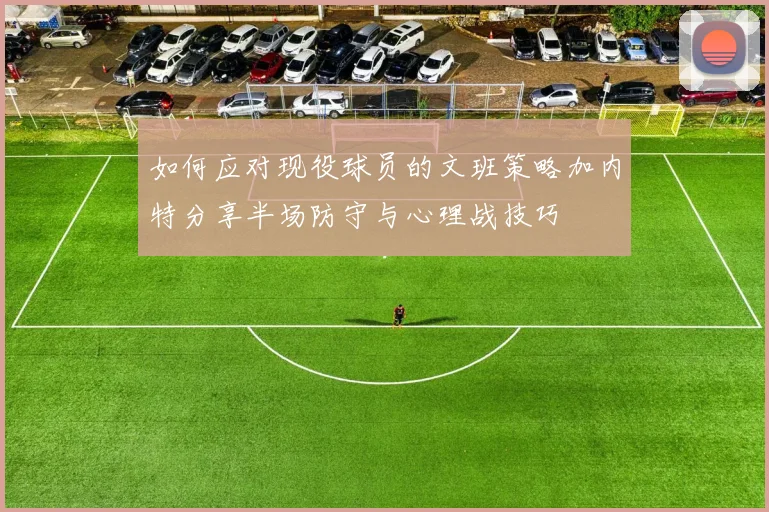 如何应对现役球员的文班策略加内特分享半场防守与心理战技巧