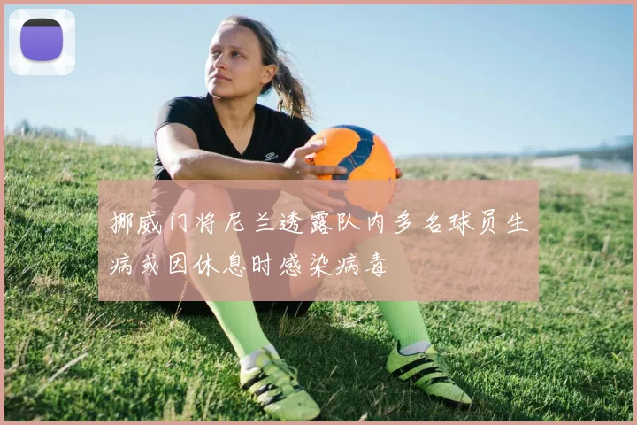 挪威门将尼兰透露队内多名球员生病或因休息时感染病毒