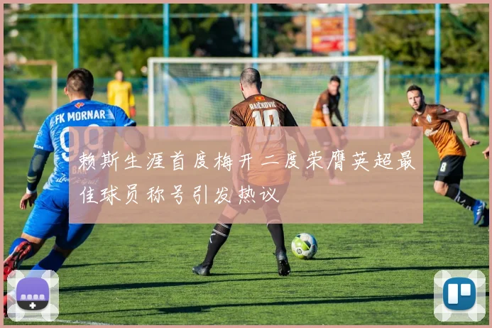 赖斯生涯首度梅开二度荣膺英超最佳球员称号引发热议