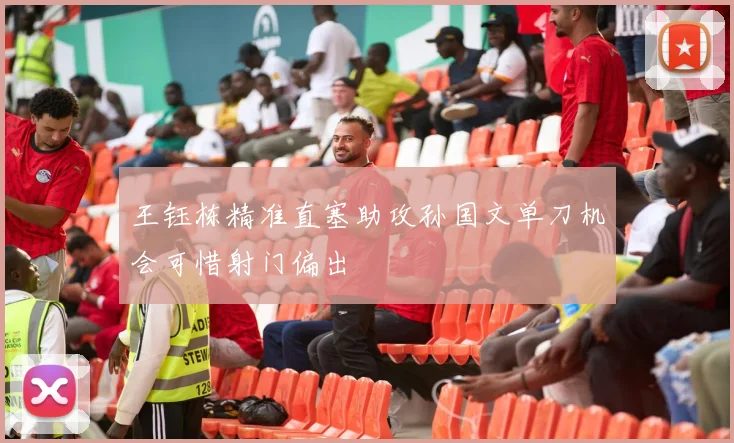 王钰栋精准直塞助攻孙国文单刀机会可惜射门偏出
