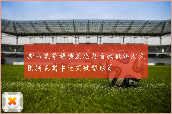 斯帕莱蒂强调反思与自我批评尤文图斯急需中场突破型球员