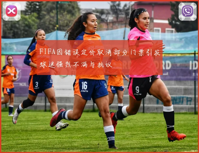 FIFA因错误定价取消部分门票引发球迷强烈不满与抗议