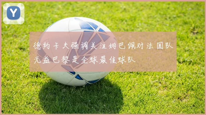 德约卡夫强调关注姆巴佩对法国队无益巴黎是全球最佳球队